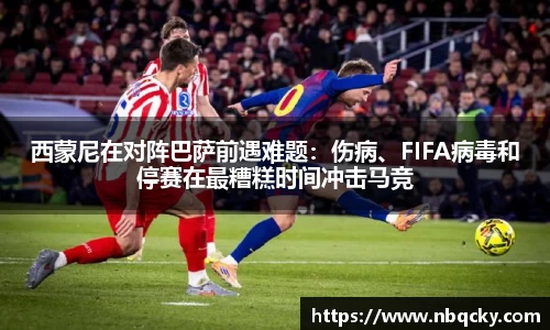 西蒙尼在对阵巴萨前遇难题：伤病、FIFA病毒和停赛在最糟糕时间冲击马竞